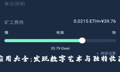 区块链收藏应用大全：发现数字艺术与独特收藏品的新天地